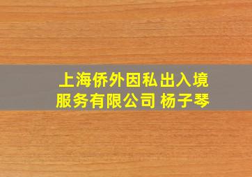 上海侨外因私出入境服务有限公司 杨子琴